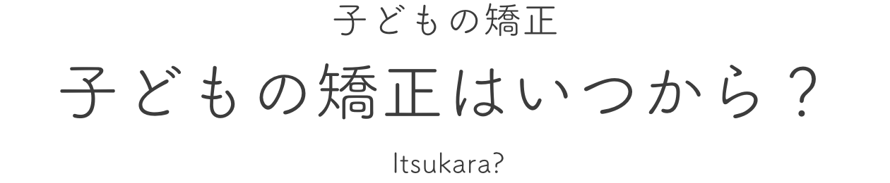 子どもの矯正 子どもの矯正はいつから？